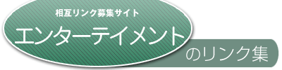 相互リンク募集サイト、エンターテイメントのリンク集